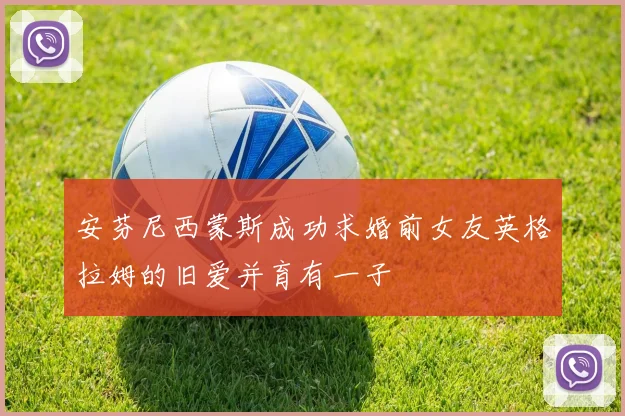 安芬尼西蒙斯成功求婚前女友英格拉姆的旧爱并育有一子
