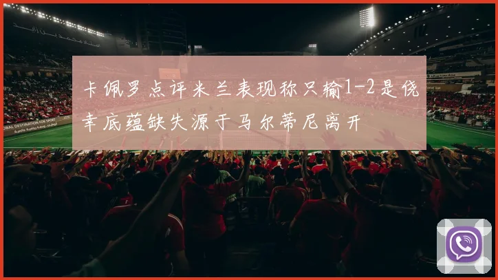 卡佩罗点评米兰表现称只输1-2是侥幸底蕴缺失源于马尔蒂尼离开