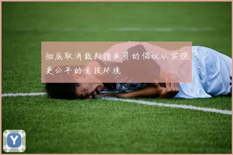 彻底取消裁判指派员的倡议以实现更公平的竞技环境