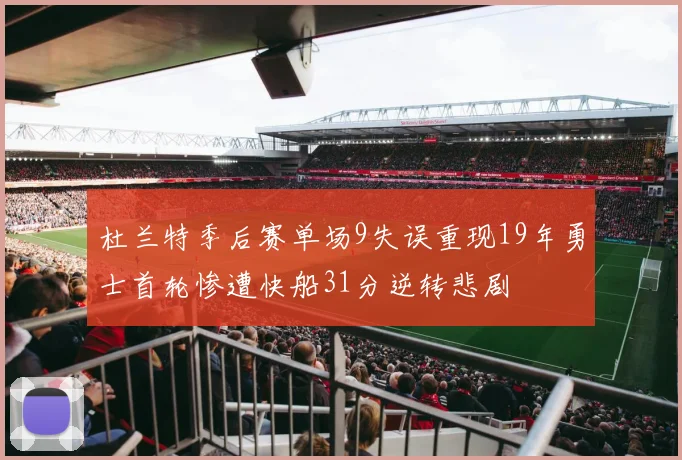 杜兰特季后赛单场9失误重现19年勇士首轮惨遭快船31分逆转悲剧