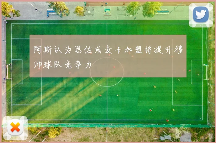 阿斯认为恩佐或麦卡加盟将提升穆帅球队竞争力