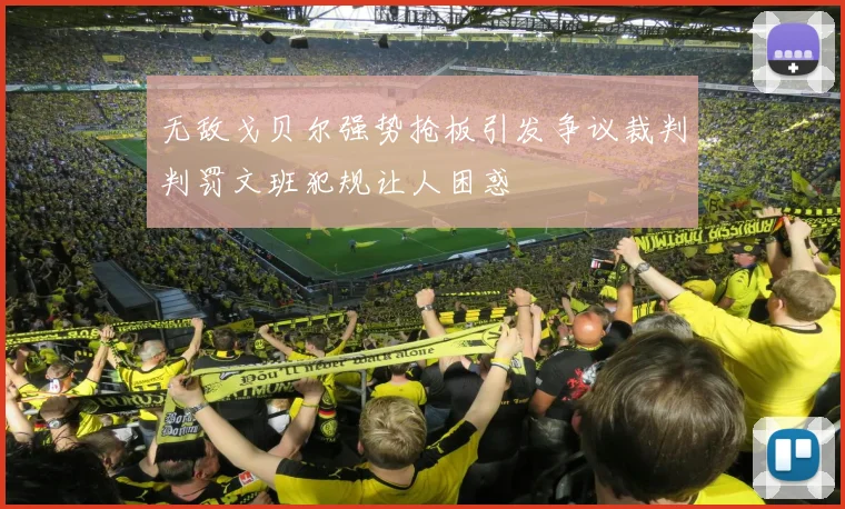 无敌戈贝尔强势抢板引发争议裁判判罚文班犯规让人困惑