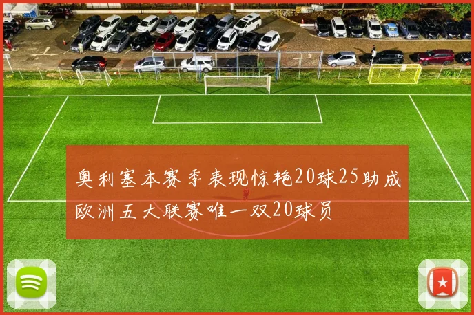 奥利塞本赛季表现惊艳20球25助成欧洲五大联赛唯一双20球员