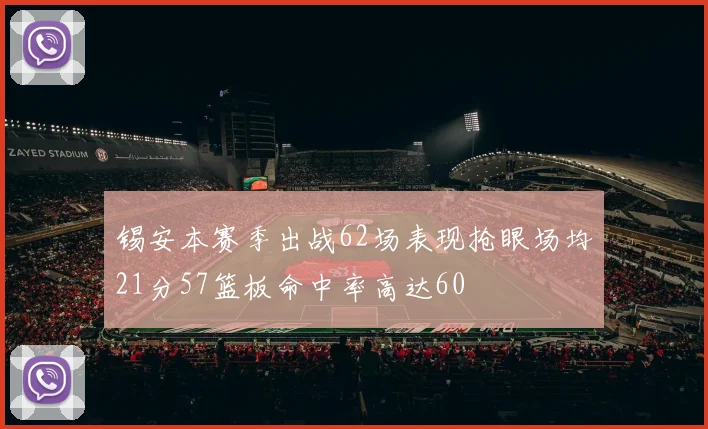 锡安本赛季出战62场表现抢眼场均21分57篮板命中率高达60