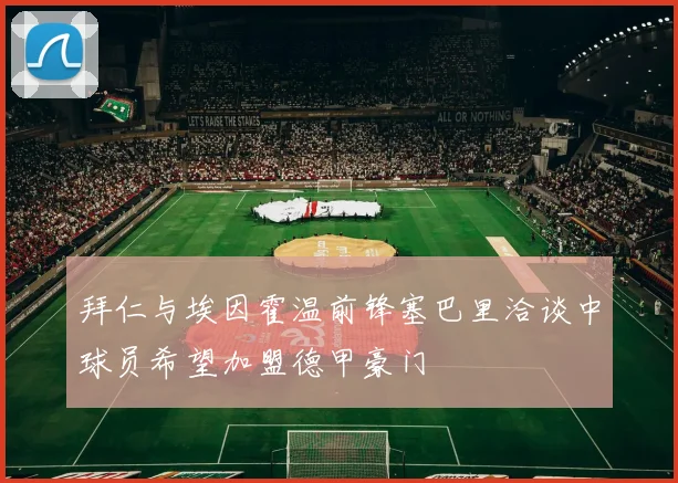 拜仁与埃因霍温前锋塞巴里洽谈中球员希望加盟德甲豪门